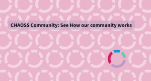 CHAOSS Community: See how our community works
