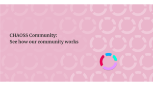 CHAOSS Community: See how our community works